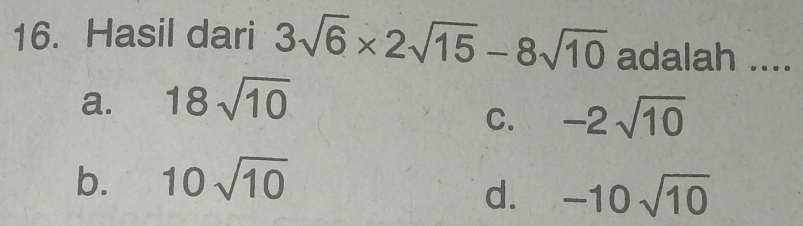 Hasil dari 3sqrt(6)* 2sqrt(15)-8sqrt(10) adalah ....
a. 18sqrt(10)
C. -2sqrt(10)
b. 10sqrt(10)
d. -10sqrt(10)