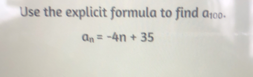 Use the explicit formula to find a_100.
a_n=-4n+35