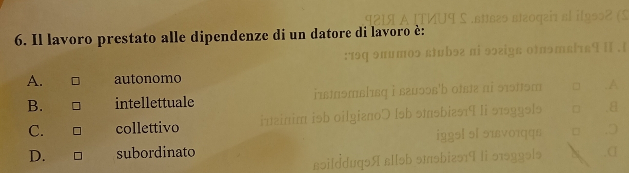 Il lavoro prestato alle dipendenze di un datore di lavoro è:
A. autonomo
B. intellettuale
C. collettivo
D. subordinato