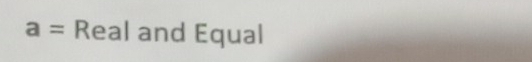 a= Real and Equal