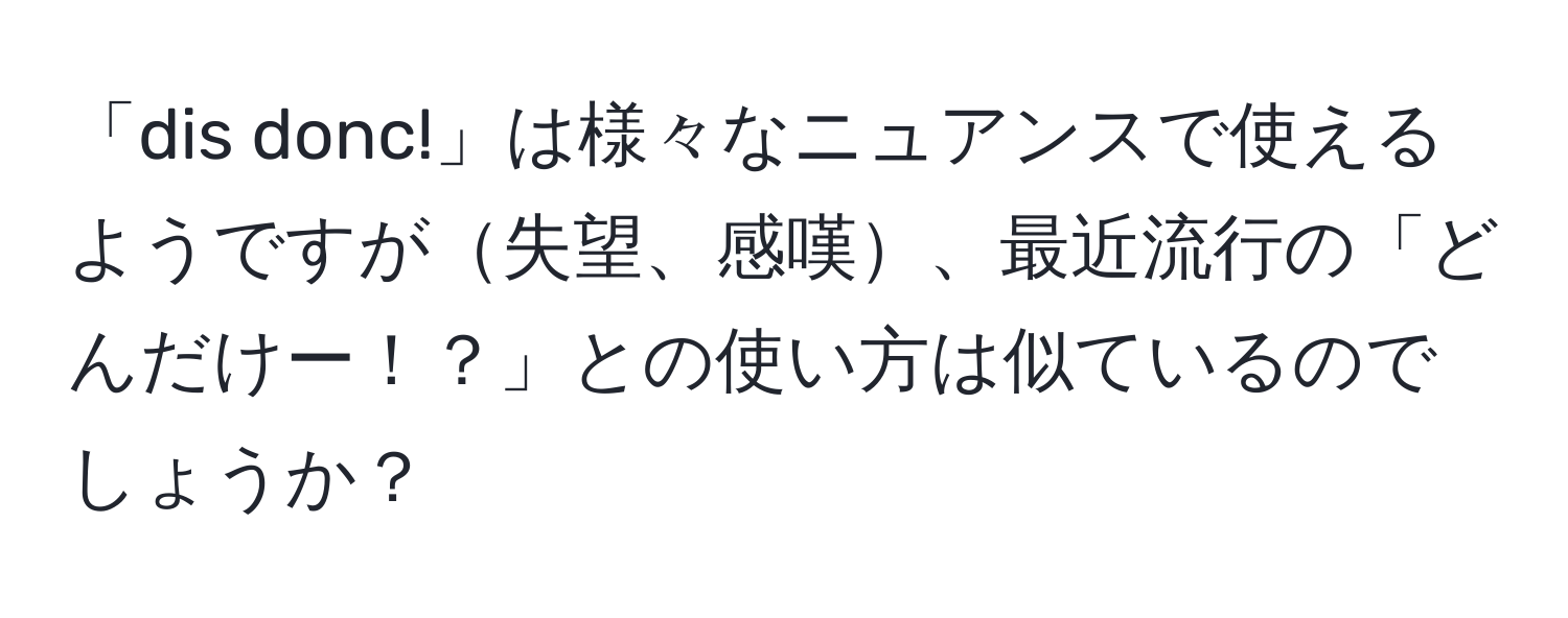 「dis donc!」は様々なニュアンスで使えるようですが失望、感嘆、最近流行の「どんだけー！？」との使い方は似ているのでしょうか？