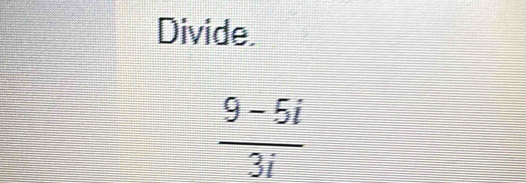 Divide
 (9-5i)/3i 