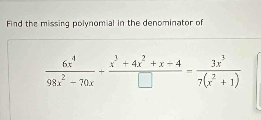 Find the missing polynomial in the denominator of
 6x^4/98x^2+70x /  (x^3+4x^2+x+4)/□  = 3x^3/7(x^2+1) 