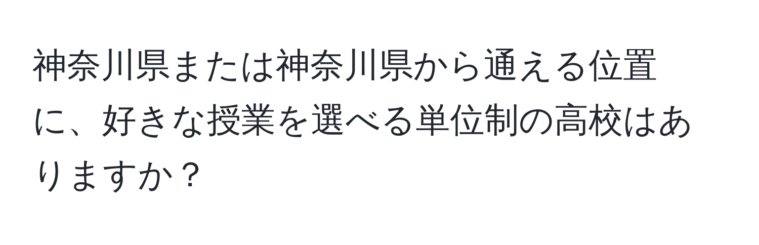 神奈川県または神奈川県から通える位置に、好きな授業を選べる単位制の高校はありますか？