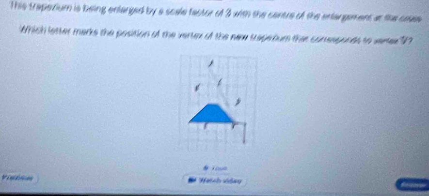 This traperium is being entanged by a scale factor of 3 with the centre of the entangement at the caee 
Which letter marks the position of the vertex of the new traperoum ther conssponds to versee 77
V Hai ch siảny