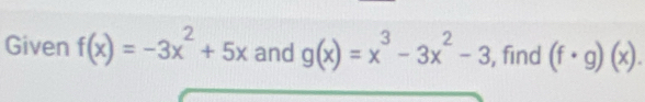 Given f(x)=-3x^2+5x and g(x)=x^3-3x^2-3 , find (f· g)(x).