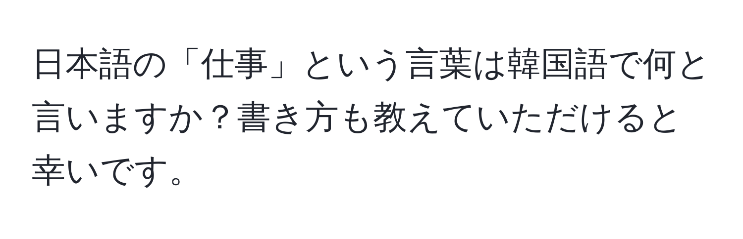 日本語の「仕事」という言葉は韓国語で何と言いますか？書き方も教えていただけると幸いです。