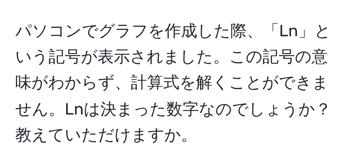 パソコンでグラフを作成した際、「Ln」という記号が表示されました。この記号の意味がわからず、計算式を解くことができません。Lnは決まった数字なのでしょうか？教えていただけますか。