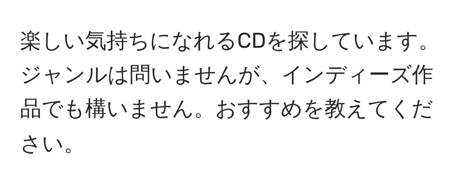 楽しい気持ちになれるCDを探しています。ジャンルは問いませんが、インディーズ作品でも構いません。おすすめを教えてください。