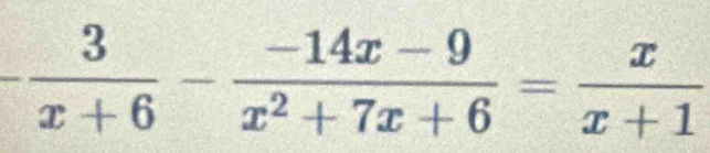 - 3/x+6 - (-14x-9)/x^2+7x+6 = x/x+1 