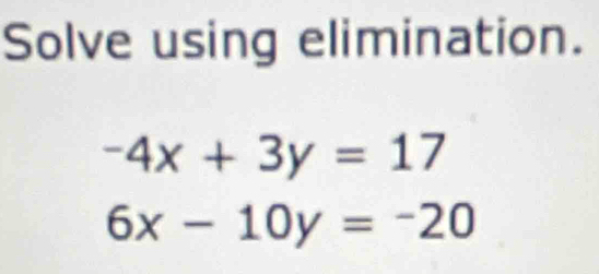 Solve using elimination.
-4x+3y=17
6x-10y=-20