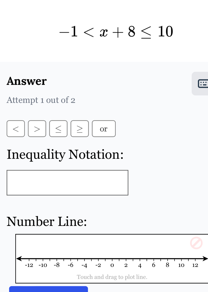 -1
Answer 
: 
Attempt 1 out of 2

or 
Inequality Notation: 
Number Line: 
Touch and drag to plot line.