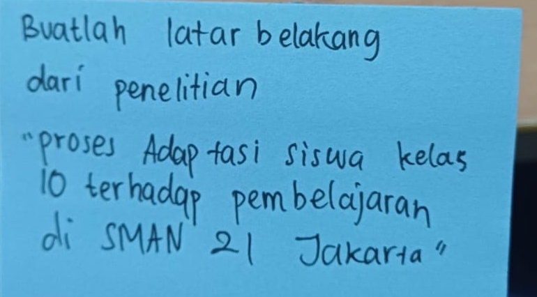 Buatlah latar belakang 
dari penelitian 
"proses Adap tasi siswa kelas
10 terhadap pembelajaran 
di SMAN 21 Jakarta "