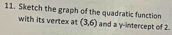 Sketch the graph of the quadratic function 
with its vertex at (3,6) and a y-intercept of 2.