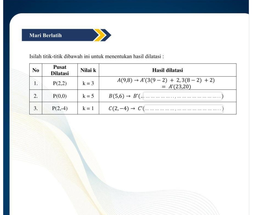 Mari Berlatih
Isilah titik-titik dibawah ini untuk menentukan hasil dilatasi :