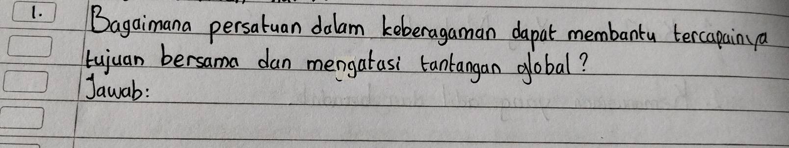 Bagaimana persatuan dalam keberagaman dapat membanta tercapain ya 
tujuan bersama dan mengatasi tantangan Jlobal? 
Jawab: