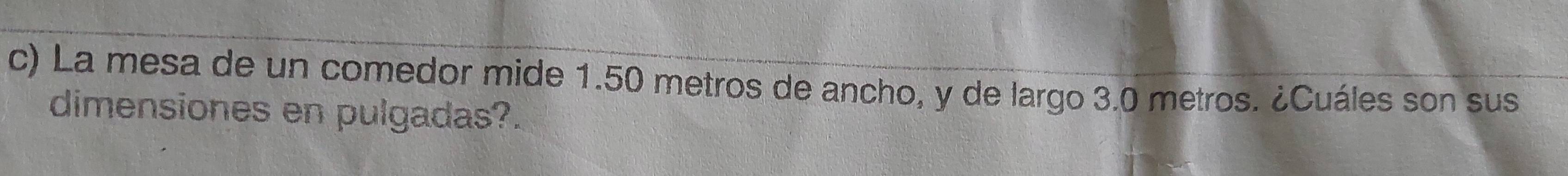 La mesa de un comedor mide 1.50 metros de ancho, y de largo 3.0 metros. ¿Cuáles son sus 
dimensiones en pulgadas?