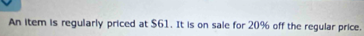 An item is regularly priced at $61. It is on sale for 20% off the regular price.
