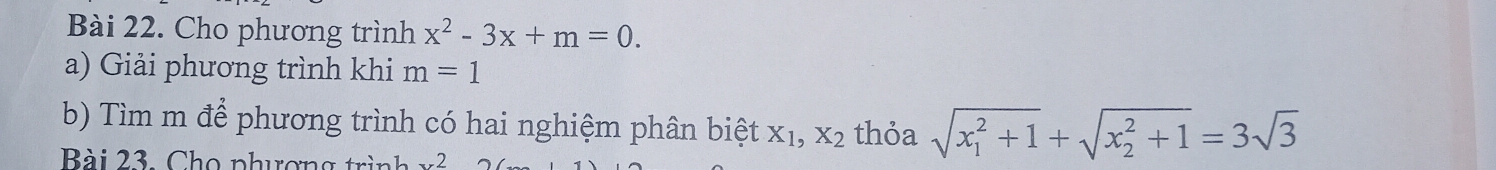 Cho phương trình x^2-3x+m=0. 
a) Giải phương trình khi m=1
b) Tìm m để phương trình có hai nghiệm phân biệt X_1, X_2 thỏa sqrt (x_1)^2+1+sqrt (x_2)^2+1=3sqrt(3)
Bài 23, Cho phươn g t 2