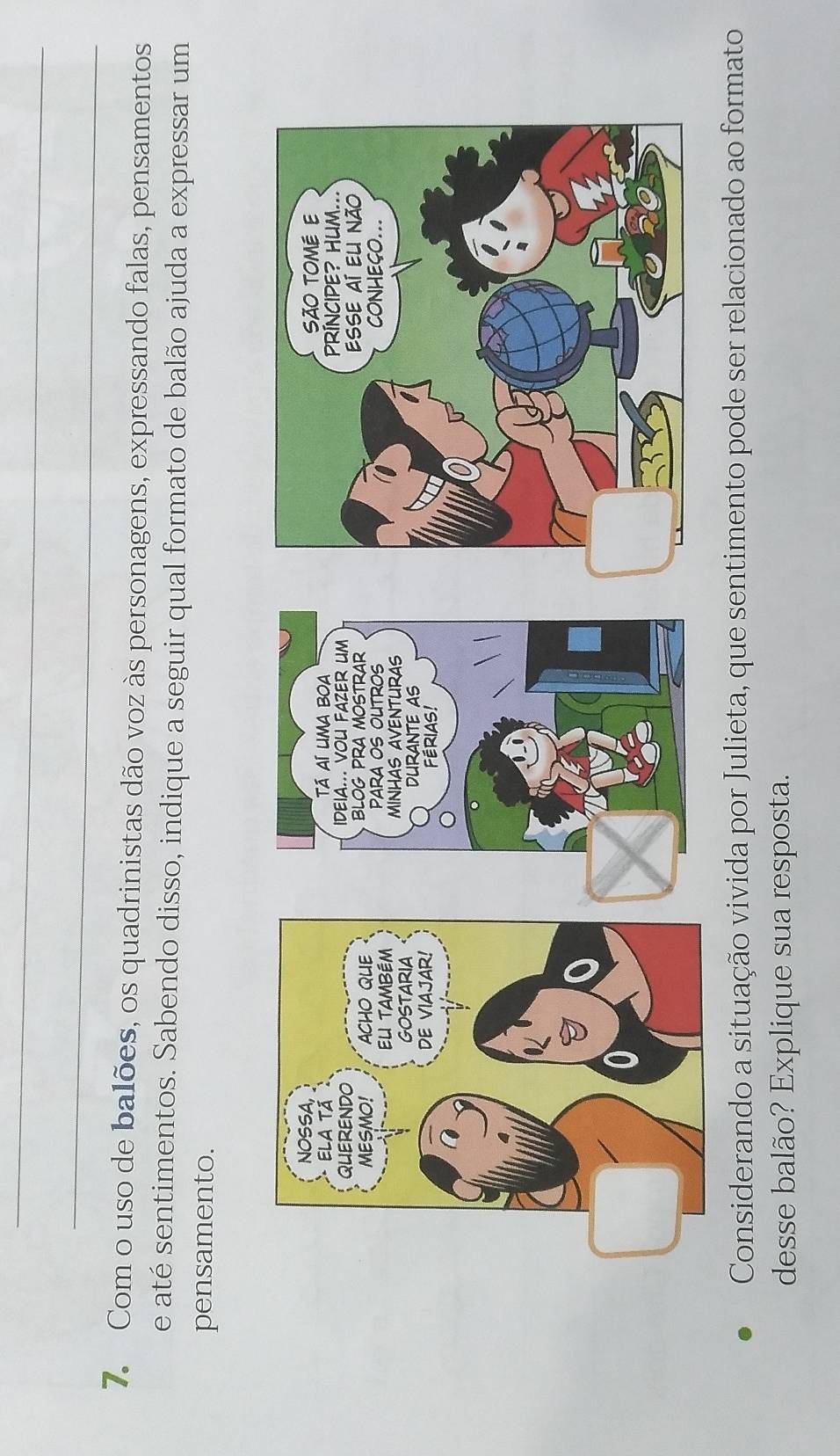 Com o uso de balões, os quadrinistas dão voz às personagens, expressando falas, pensamentos 
e até sentimentos. Sabendo disso, indique a seguir qual formato de balão ajuda a expressar um 
pensamento. 
Considerando a situação vivida por Julieta, que sentimento pode ser relacionado ao formato 
desse balão? Explique sua resposta.