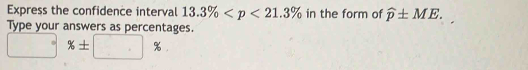 Express the confidence interval 13.3% in the form of widehat p± ME. 
Type your answers as percentages.
□ % ± □ %