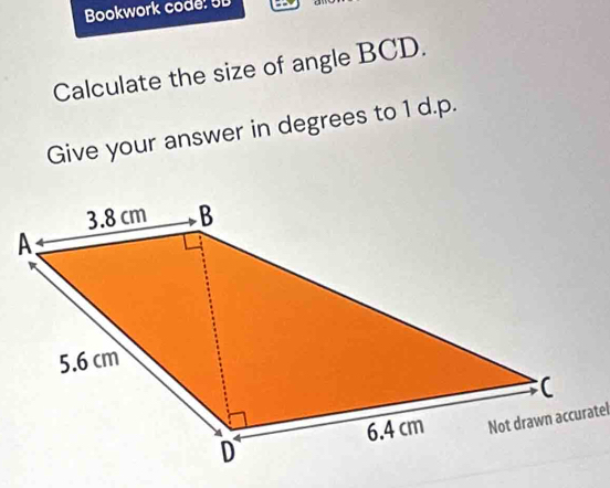 Bookwork code! UD 
Calculate the size of angle BCD. 
Give your answer in degrees to 1 d.p. 
Not drawn accuratel