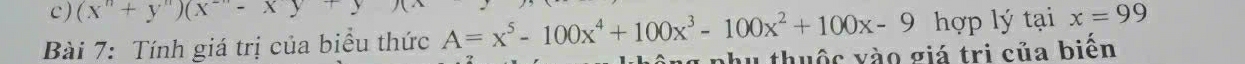 ) (x^n+y^m)(x^(-n)-xy+
Bài 7: Tính giá trị của biểu thức A=x^5-100x^4+100x^3-100x^2+100x-9 hợp lý tại x=99
thuộc vào giá tri của biến