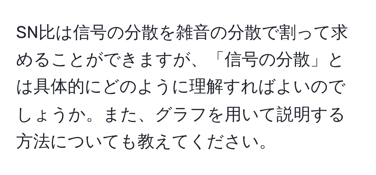 SN比は信号の分散を雑音の分散で割って求めることができますが、「信号の分散」とは具体的にどのように理解すればよいのでしょうか。また、グラフを用いて説明する方法についても教えてください。