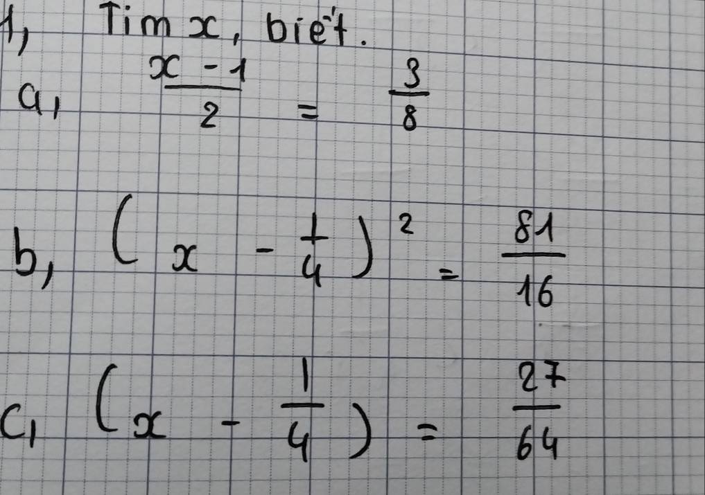 A, Tim x, biet. 
a
 (x-1)/2 = 3/8 
b, (x- 1/4 )^2= 81/16 
C (x- 1/4 )= 27/64 