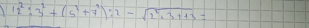 12^2:3^2+(5^2+7^2):2-sqrt(2^2:3+13)=