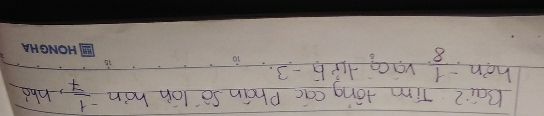 BaiZ Tim tong cac Phain So lon hon  (-1)/7  ,hho 
hon.  (-1)/8  vaca +i5 -3.