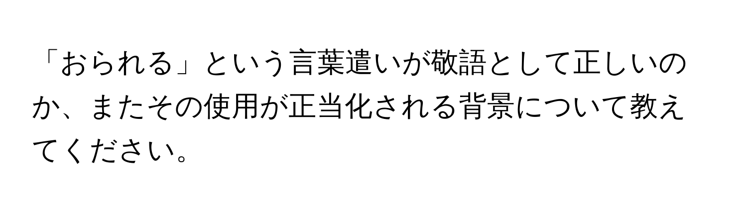 「おられる」という言葉遣いが敬語として正しいのか、またその使用が正当化される背景について教えてください。