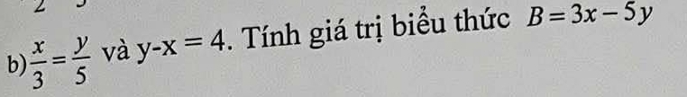  x/3 = y/5  và y-x=4. Tính giá trị biểu thức B=3x-5y