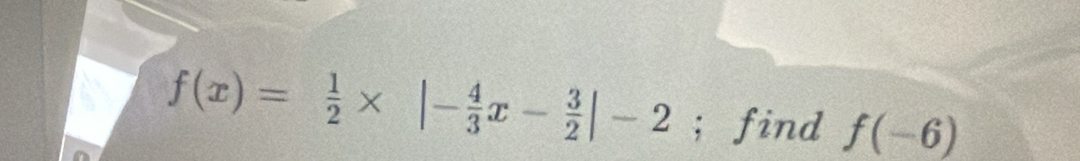 f(x)= 1/2 * |- 4/3 x- 3/2 |-2; find f(-6)