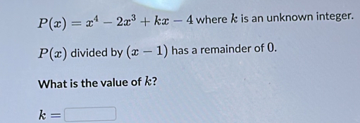 P(x)=x^4-2x^3+kx-4 where k is an unknown integer.
P(x) divided by (x-1) has a remainder of 0. 
What is the value of k?
k=□