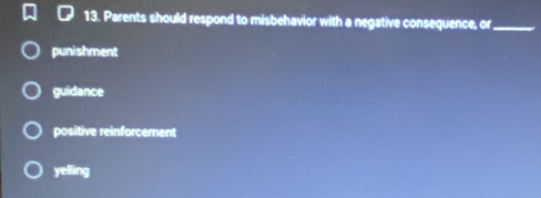 Parents should respond to misbehavior with a negative consequence, or_
punishment
guidance
positive reinforcement
yelling