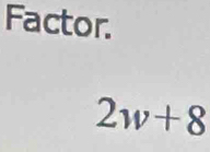 Factor.
2w+8