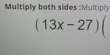 Multiply both sides :Multiply
(13x-27) |