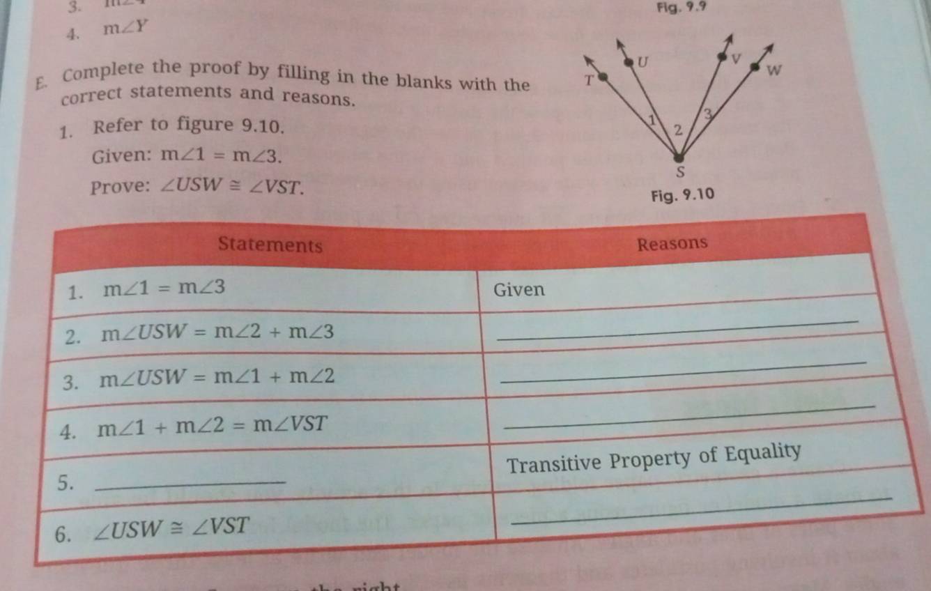 Fi 3.9.9
4. m∠ Y
E. Complete the proof by filling in the blanks with the
correct statements and reasons.
1. Refer to figure 9.10. 
Given: m∠ 1=m∠ 3.
Prove: ∠ USW≌ ∠ VST.
Fig. 9.10