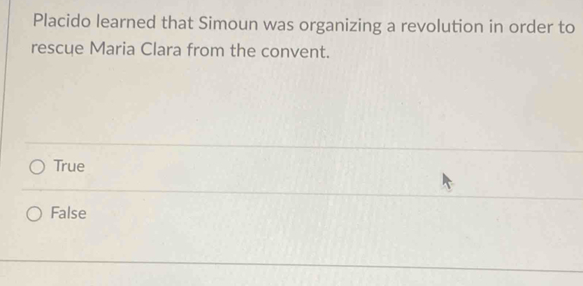 Placido learned that Simoun was organizing a revolution in order to
rescue Maria Clara from the convent.
True
False