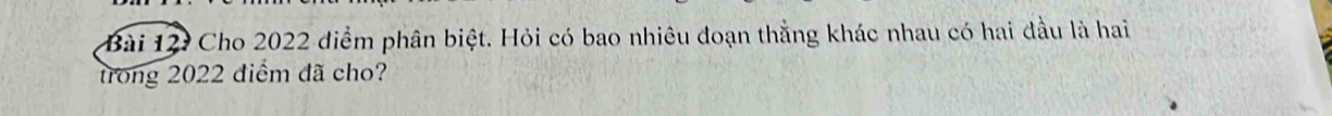 Cho 2022 điểm phân biệt. Hỏi có bao nhiêu đoạn thằng khác nhau có hai đầu là hai 
trong 2022 điểm đã cho?