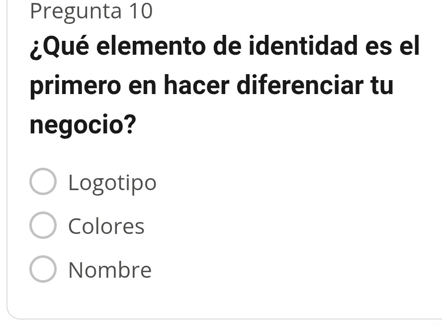 Pregunta 10
¿Qué elemento de identidad es el
primero en hacer diferenciar tu
negocio?
Logotipo
Colores
Nombre