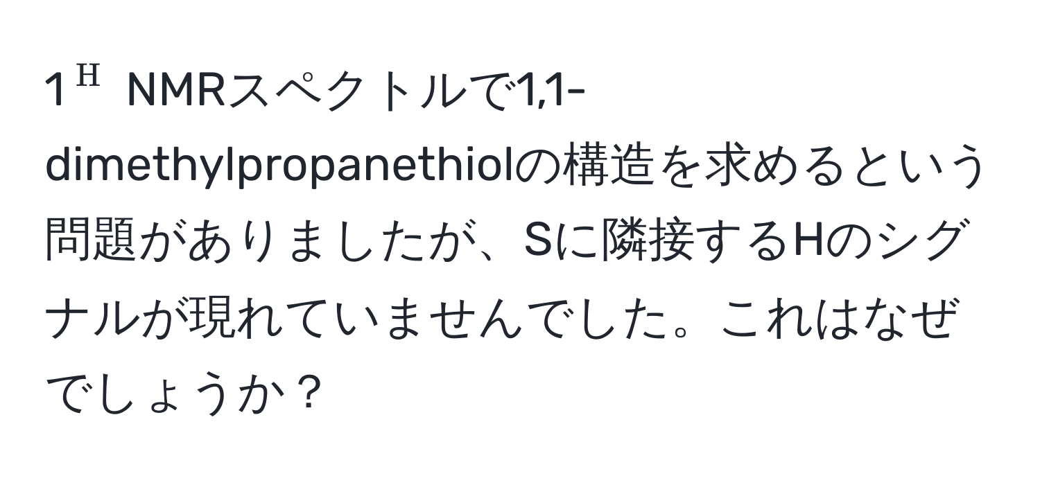 1$^H$ NMRスペクトルで1,1-dimethylpropanethiolの構造を求めるという問題がありましたが、Sに隣接するHのシグナルが現れていませんでした。これはなぜでしょうか？