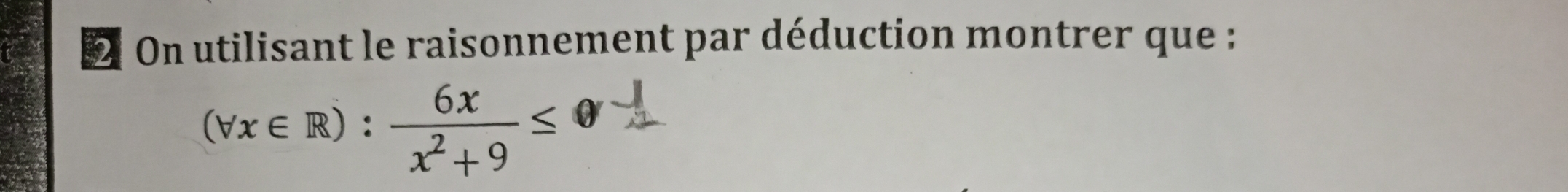 On utilisant le raisonnement par déduction montrer que :
(forall x∈ R): 6x/x^2+9 ≤ 0