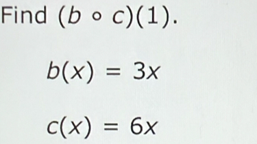 Find (bcirc c)(1).
b(x)=3x
c(x)=6x