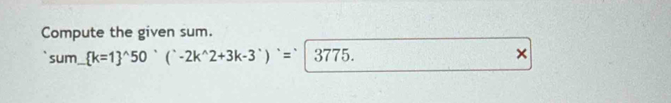 Compute the given sum.
sum_ (k=1)^(wedge)50^,(^wedge -2k^(wedge)2+3k-3^(wedge))^,75.3775. 
×