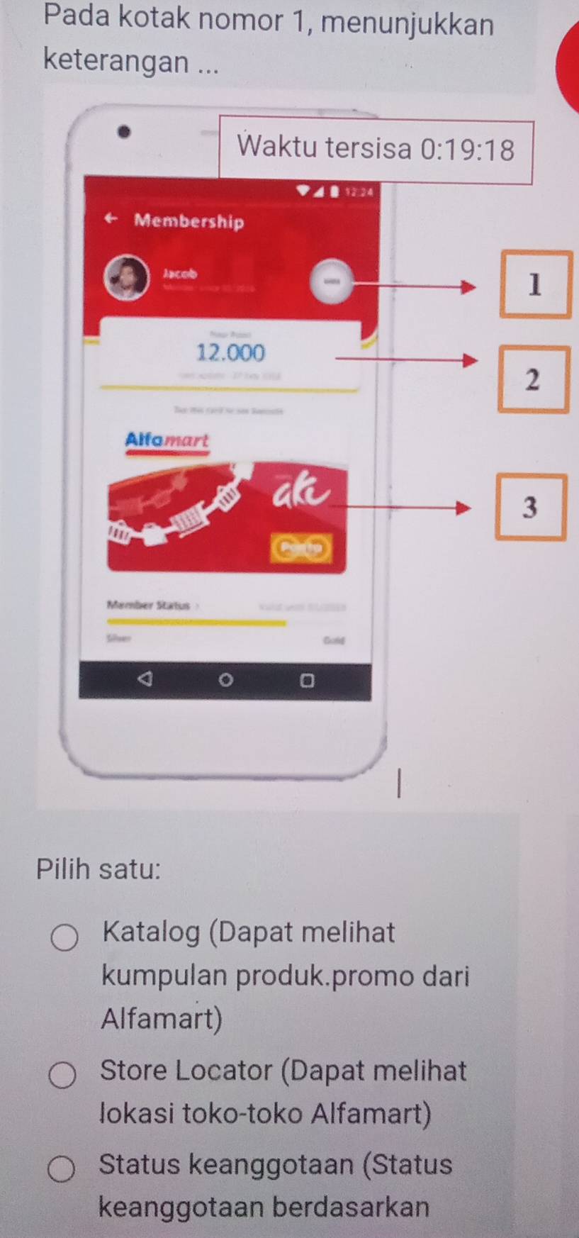 Pada kotak nomor 1, menunjukkan
keterangan ...
Pilih satu:
Katalog (Dapat melihat
kumpulan produk.promo dari
Alfamart)
Store Locator (Dapat melihat
Iokasi toko-toko Alfamart)
Status keanggotaan (Status
keanggotaan berdasarkan