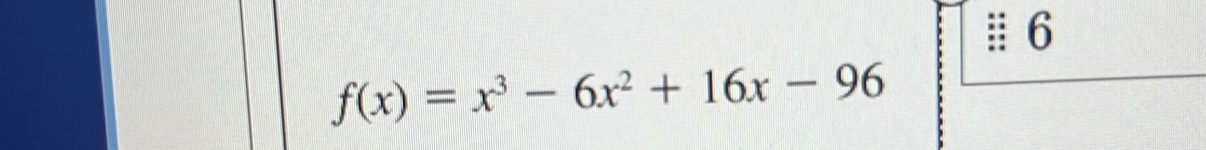 6
f(x)=x^3-6x^2+16x-96