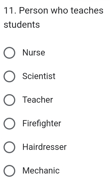 Person who teaches
students
Nurse
Scientist
Teacher
Firefighter
Hairdresser
Mechanic