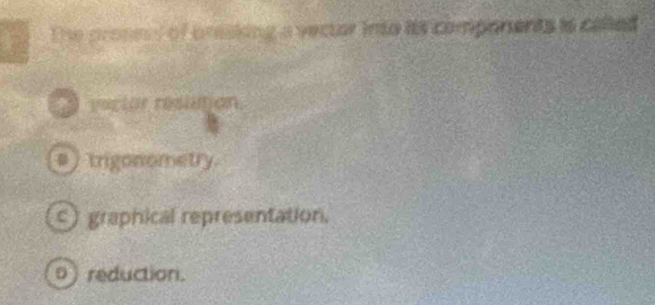 The pronm s of presking a vector into its companents is celled
rector réslution
s trigonometry
c) graphical representation.
o ) reduction.